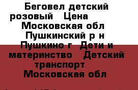 Беговел детский розовый › Цена ­ 1 000 - Московская обл., Пушкинский р-н, Пушкино г. Дети и материнство » Детский транспорт   . Московская обл.